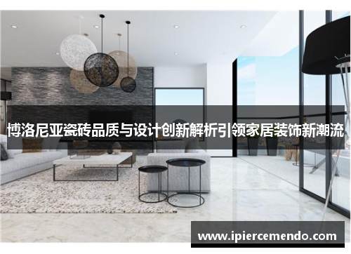 博洛尼亚瓷砖品质与设计创新解析引领家居装饰新潮流