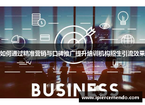 如何通过精准营销与口碑推广提升培训机构招生引流效果