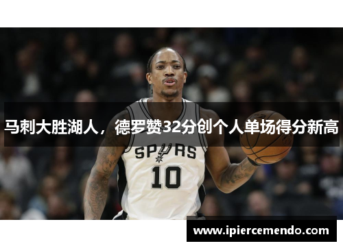 马刺大胜湖人，德罗赞32分创个人单场得分新高