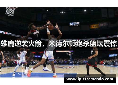 雄鹿逆袭火箭，米德尔顿绝杀篮坛震惊