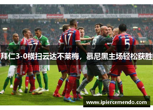 拜仁3-0横扫云达不莱梅，慕尼黑主场轻松获胜