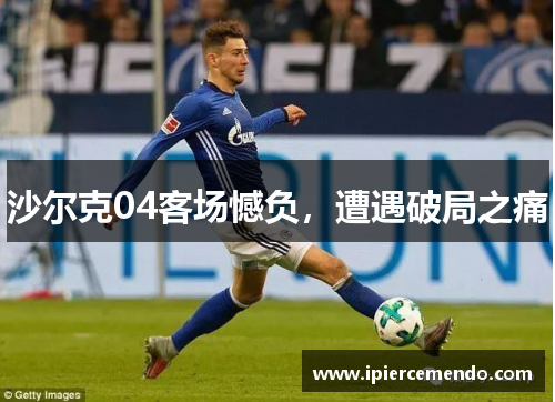 沙尔克04客场憾负，遭遇破局之痛