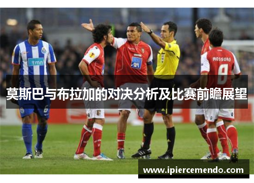 莫斯巴与布拉加的对决分析及比赛前瞻展望