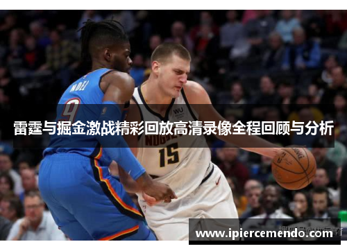 雷霆与掘金激战精彩回放高清录像全程回顾与分析