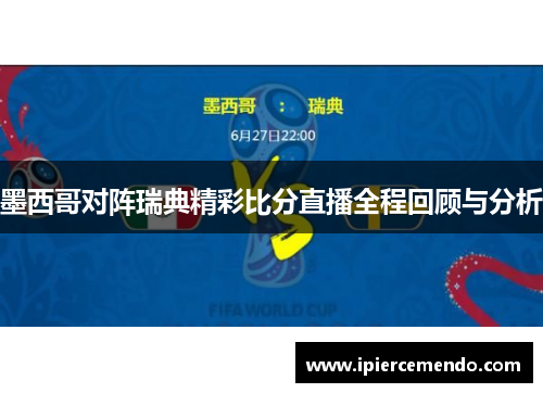 墨西哥对阵瑞典精彩比分直播全程回顾与分析