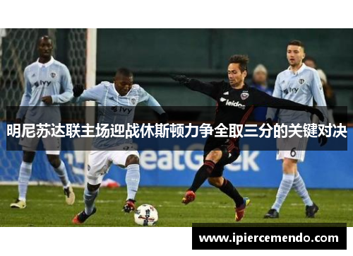 明尼苏达联主场迎战休斯顿力争全取三分的关键对决