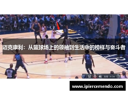 迈克康利：从篮球场上的领袖到生活中的榜样与奋斗者