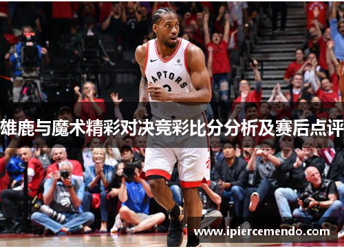 雄鹿与魔术精彩对决竞彩比分分析及赛后点评