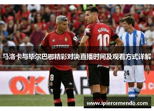 马洛卡与毕尔巴鄂精彩对决直播时间及观看方式详解