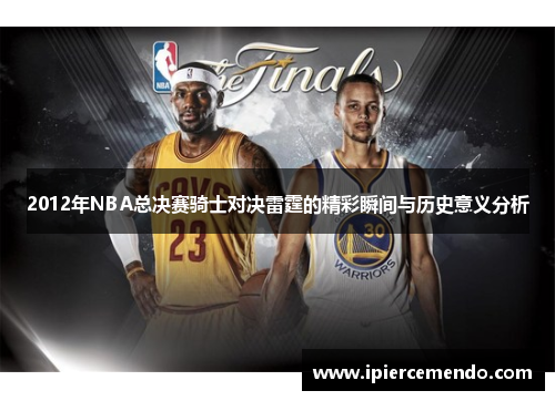 2012年NBA总决赛骑士对决雷霆的精彩瞬间与历史意义分析