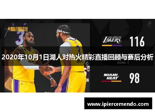 2020年10月1日湖人对热火精彩直播回顾与赛后分析